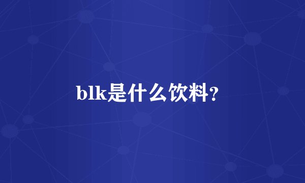 blk是什么饮料？