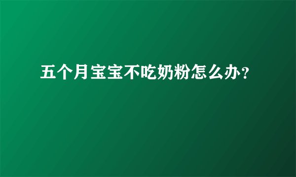 五个月宝宝不吃奶粉怎么办？