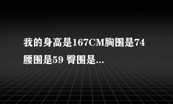 我的身高是167CM胸围是74 腰围是59 臀围是88谁能告诉我我的体型标准吗