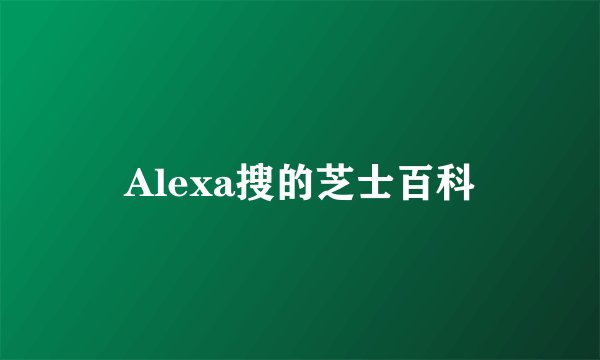 Alexa搜的芝士百科