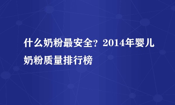 什么奶粉最安全？2014年婴儿奶粉质量排行榜