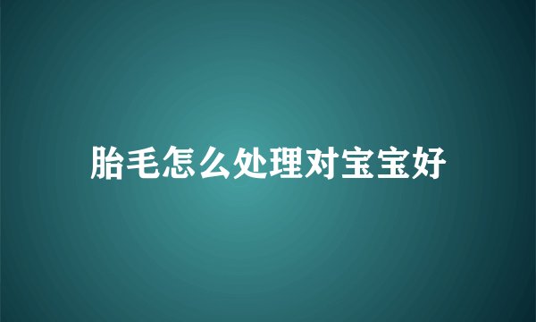胎毛怎么处理对宝宝好
