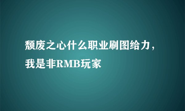 颓废之心什么职业刷图给力，我是非RMB玩家