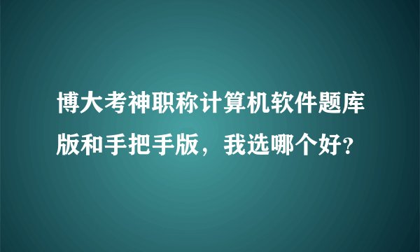 博大考神职称计算机软件题库版和手把手版，我选哪个好？