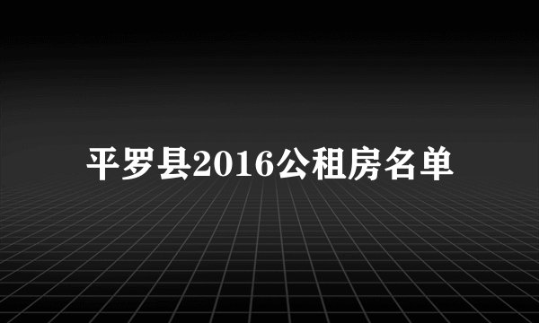 平罗县2016公租房名单