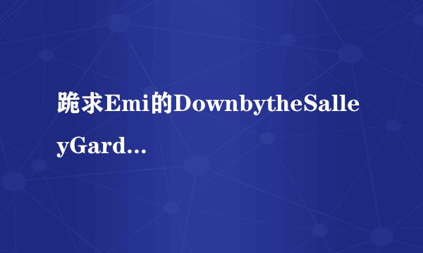 跪求Emi的DownbytheSalleyGardens的?