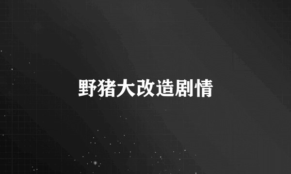 野猪大改造剧情