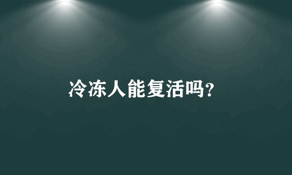冷冻人能复活吗？