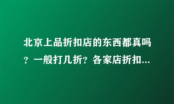 北京上品折扣店的东西都真吗？一般打几折？各家店折扣统一吗？