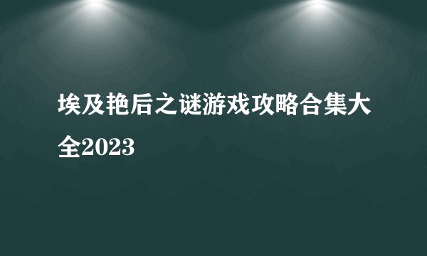 埃及艳后之谜游戏攻略合集大全2023