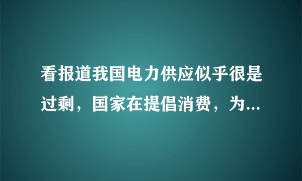 看报道我国电力供应似乎很是过剩，国家在提倡消费，为什么居民用电实行阶梯电价，不应该用的越多越便宜吗？