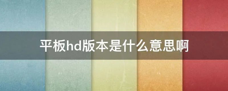 平板hd版本是什么意思啊