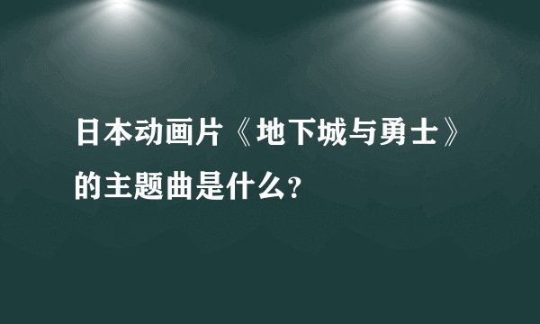 日本动画片《地下城与勇士》的主题曲是什么？