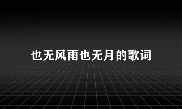 也无风雨也无月的歌词