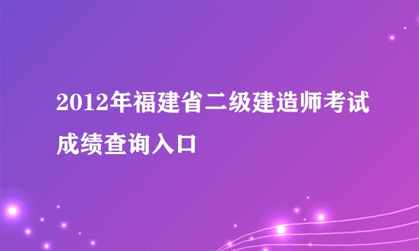 2012年福建省二级建造师考试成绩查询入口
