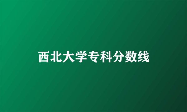 西北大学专科分数线