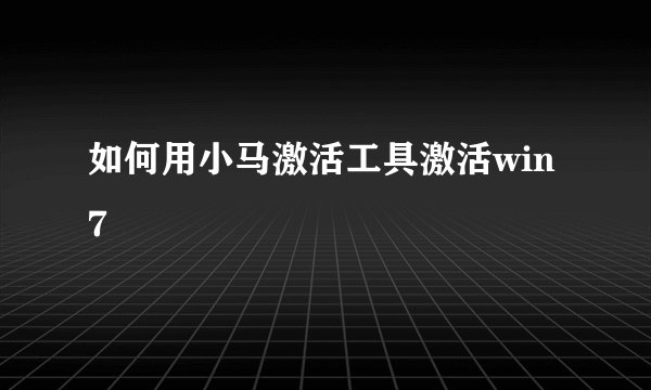 如何用小马激活工具激活win7
