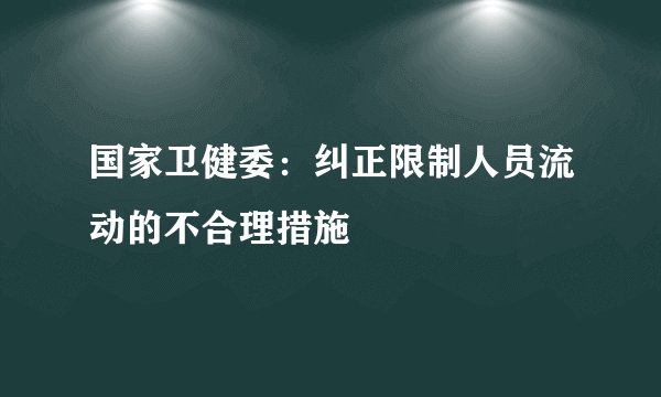 国家卫健委：纠正限制人员流动的不合理措施