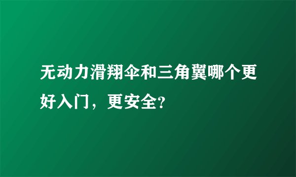 无动力滑翔伞和三角翼哪个更好入门，更安全？