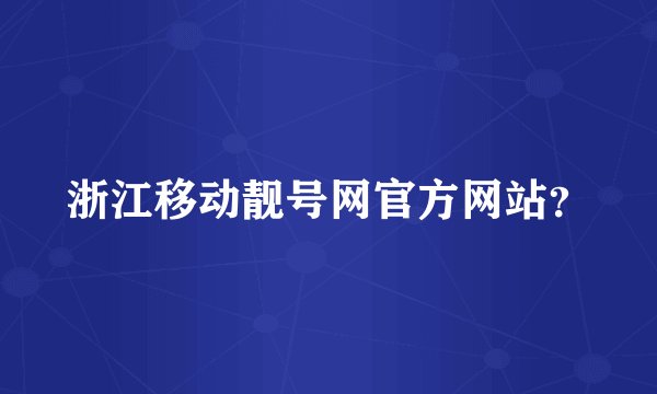 浙江移动靓号网官方网站？