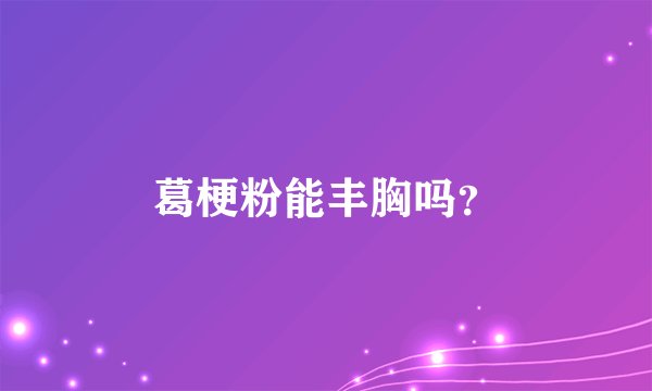 葛梗粉能丰胸吗？
