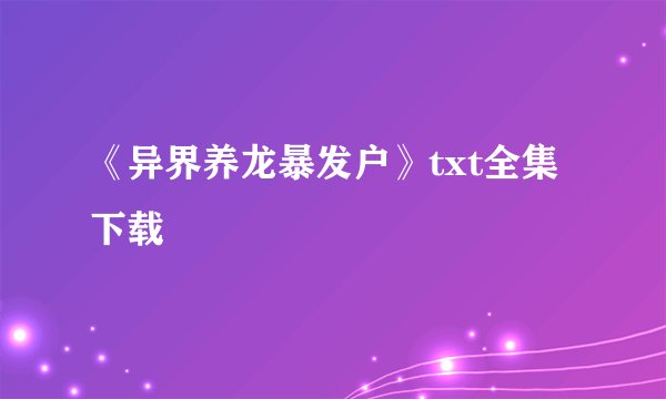 《异界养龙暴发户》txt全集下载