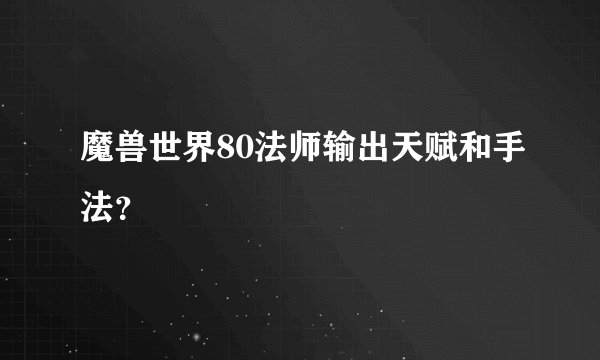 魔兽世界80法师输出天赋和手法？