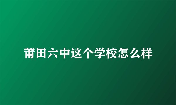 莆田六中这个学校怎么样