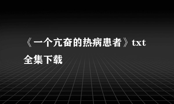 《一个亢奋的热病患者》txt全集下载