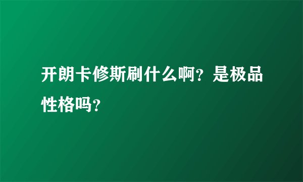 开朗卡修斯刷什么啊？是极品性格吗？