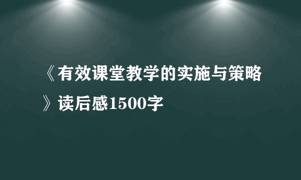 《有效课堂教学的实施与策略》读后感1500字