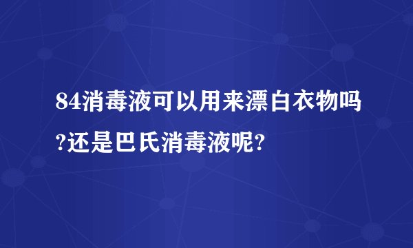 84消毒液可以用来漂白衣物吗?还是巴氏消毒液呢?