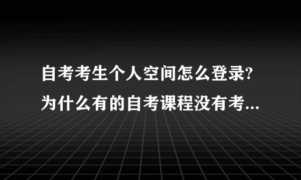 自考考生个人空间怎么登录?为什么有的自考课程没有考试大纲? 个人考生空间登录入口？