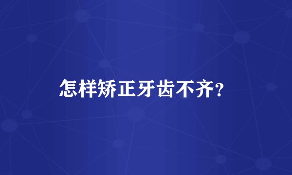怎样矫正牙齿不齐？