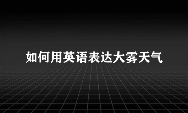 如何用英语表达大雾天气