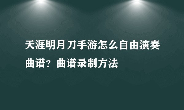 天涯明月刀手游怎么自由演奏曲谱?曲谱录制方法