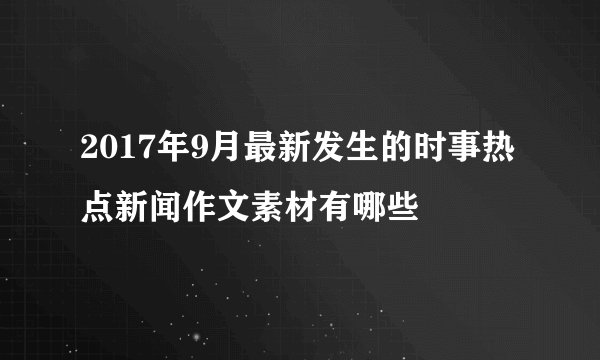 2017年9月最新发生的时事热点新闻作文素材有哪些