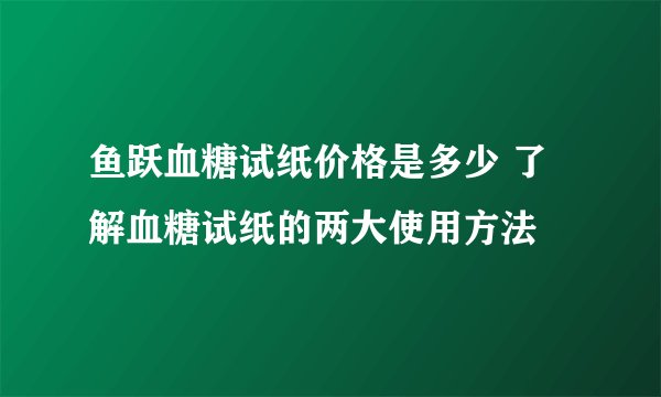 鱼跃血糖试纸价格是多少 了解血糖试纸的两大使用方法