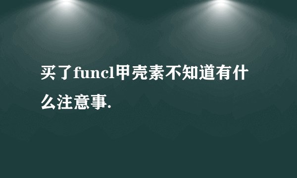 买了funcl甲壳素不知道有什么注意事.