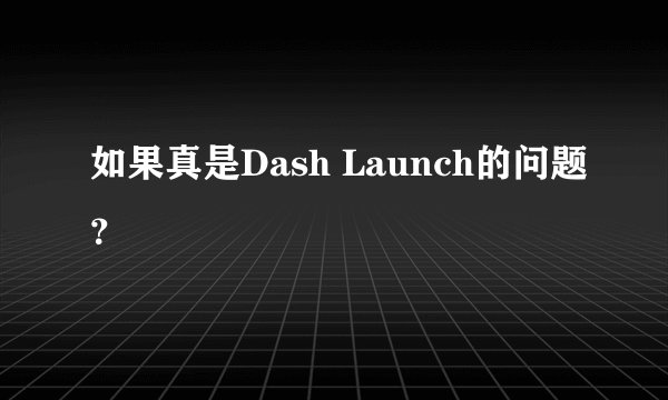 如果真是Dash Launch的问题？