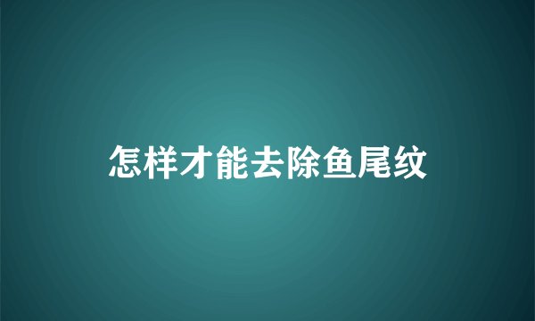 怎样才能去除鱼尾纹