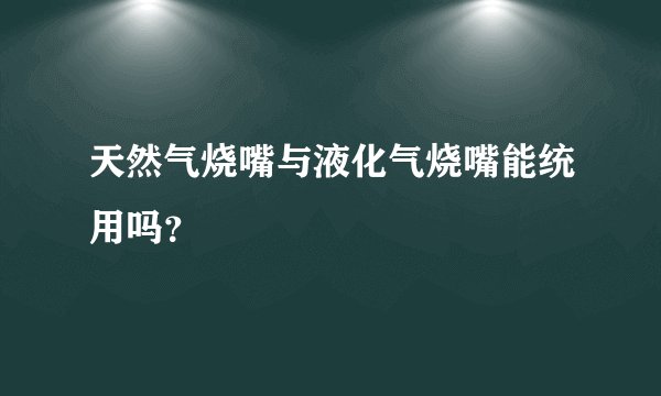天然气烧嘴与液化气烧嘴能统用吗？