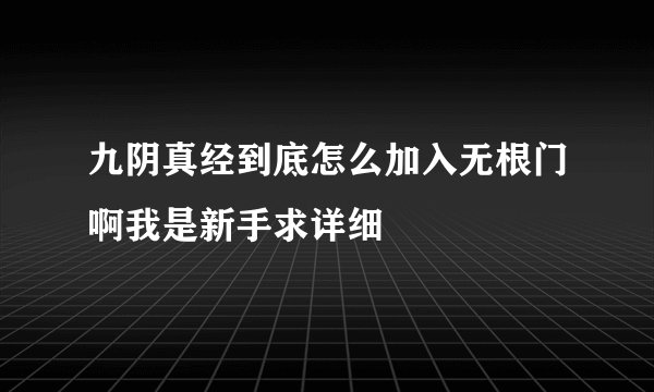 九阴真经到底怎么加入无根门啊我是新手求详细