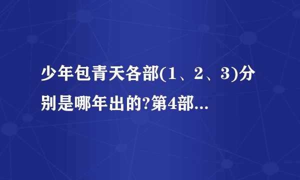 少年包青天各部(1、2、3)分别是哪年出的?第4部准备什么时候出？