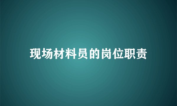 现场材料员的岗位职责
