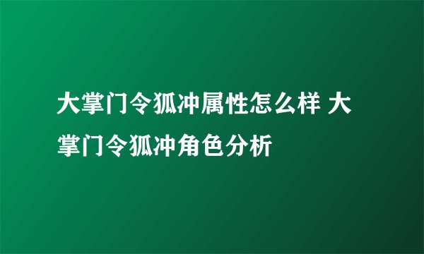 大掌门令狐冲属性怎么样 大掌门令狐冲角色分析
