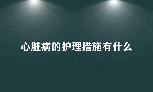 心脏病的护理措施有什么