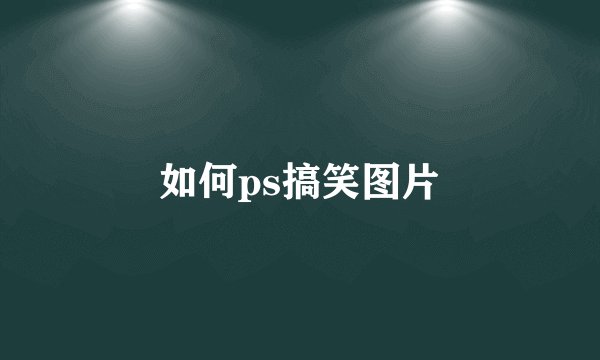 如何ps搞笑图片