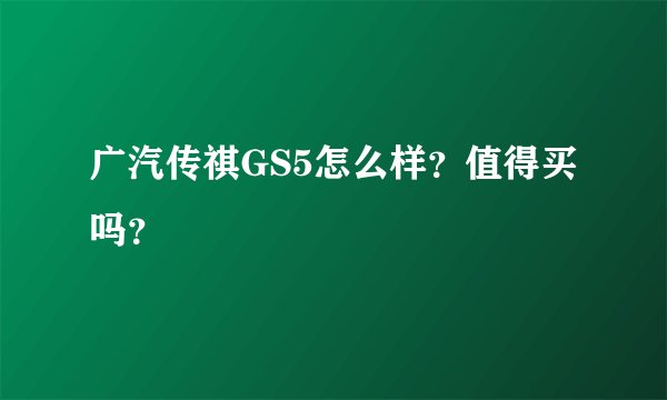 广汽传祺GS5怎么样？值得买吗？