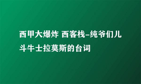 西甲大爆炸 西客栈-纯爷们儿斗牛士拉莫斯的台词
